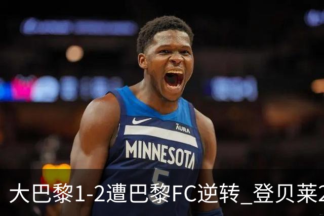 大巴黎1-2遭巴黎FC逆转 登贝莱27分钟伤退 戈里替补双响+读秒绝杀